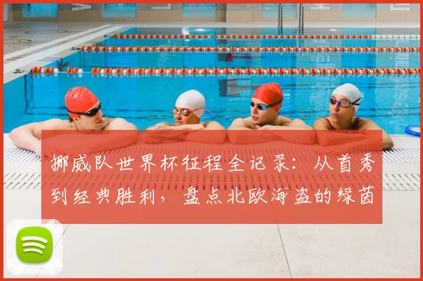 挪威队世界杯征程全记录：从首秀到经典胜利，盘点北欧海盗的绿茵岁月
