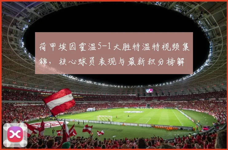 荷甲埃因霍温5-1大胜特温特视频集锦,核心球员表现与最新积分榜解读
