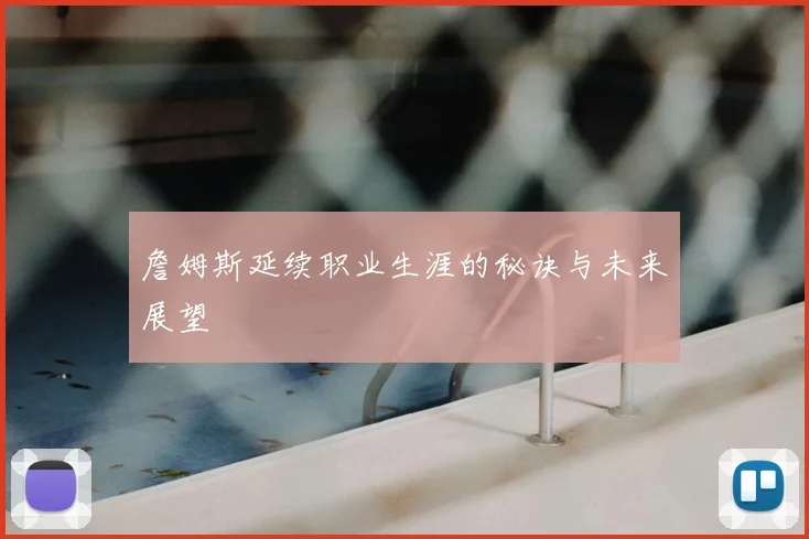 詹姆斯延续职业生涯的秘诀与未来展望